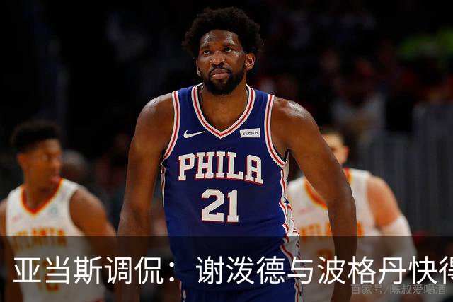 亚当斯调侃：谢泼德与波格丹快得让我跟不上