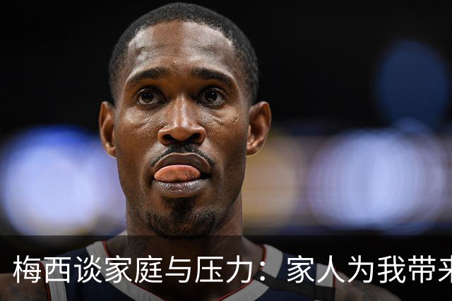 梅西谈家庭与压力：家人为我带来宁静，对孩子教育需谨慎
